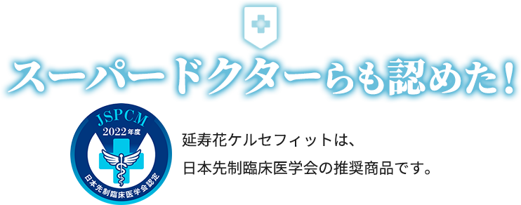 スーパードクターらも認めた！延寿花ケルセフィットは、日本先制臨床医学会の推奨商品です。